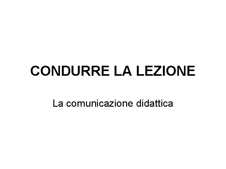 CONDURRE LA LEZIONE La comunicazione didattica 