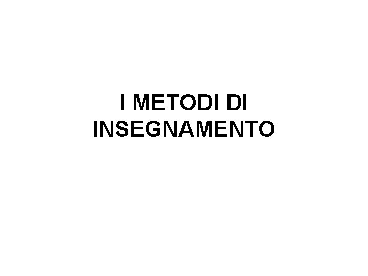 I METODI DI INSEGNAMENTO 