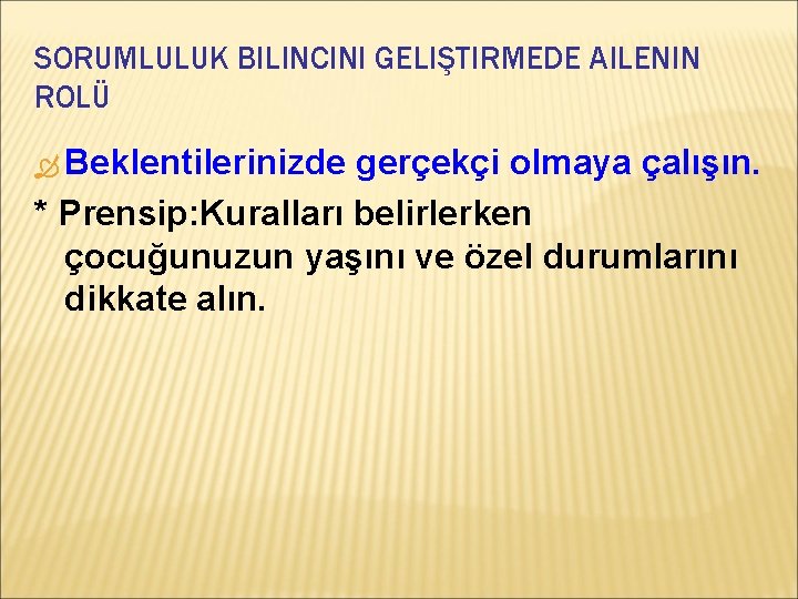 SORUMLULUK BILINCINI GELIŞTIRMEDE AILENIN ROLÜ Beklentilerinizde gerçekçi olmaya çalışın. * Prensip: Kuralları belirlerken çocuğunuzun