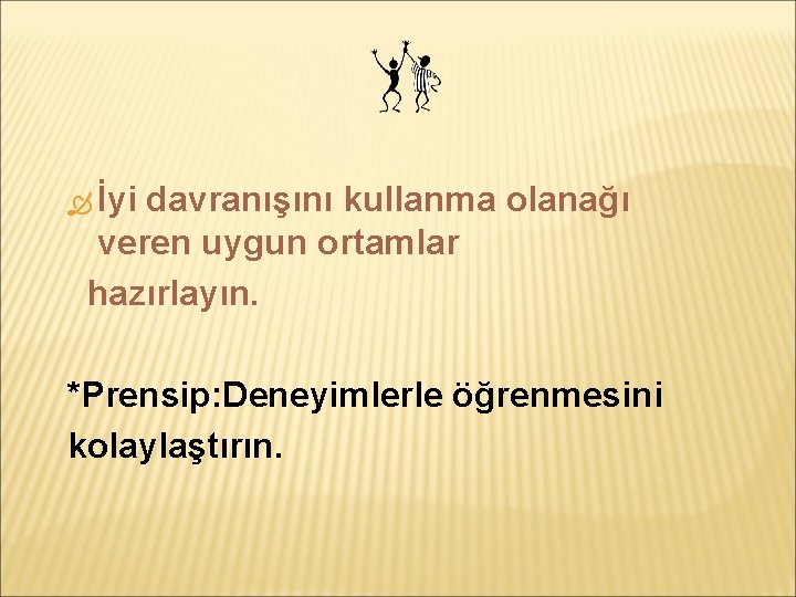  İyi davranışını kullanma olanağı veren uygun ortamlar hazırlayın. *Prensip: Deneyimlerle öğrenmesini kolaylaştırın. 