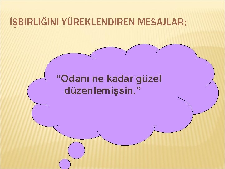 İŞBIRLIĞINI YÜREKLENDIREN MESAJLAR; “Odanı ne kadar güzel düzenlemişsin. ” 