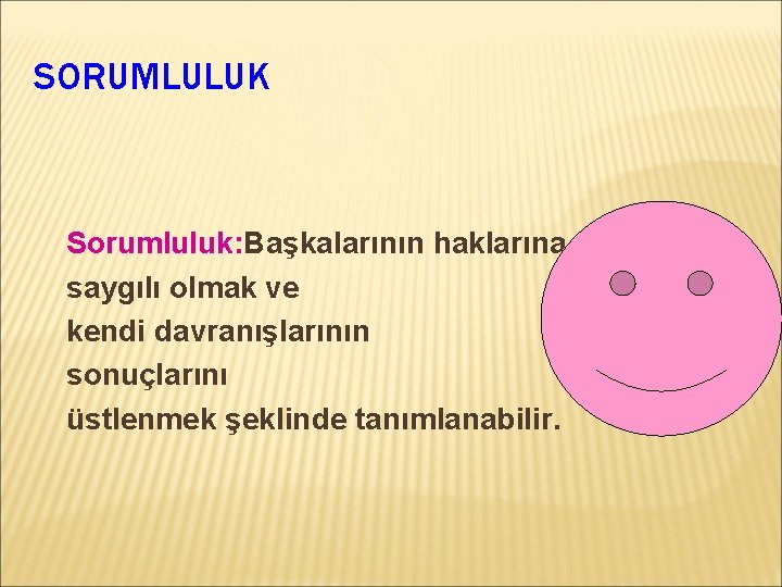 SORUMLULUK Sorumluluk: Başkalarının haklarına saygılı olmak ve kendi davranışlarının sonuçlarını üstlenmek şeklinde tanımlanabilir. 