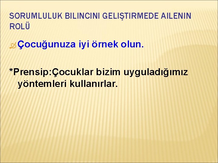 SORUMLULUK BILINCINI GELIŞTIRMEDE AILENIN ROLÜ Çocuğunuza iyi örnek olun. *Prensip: Çocuklar bizim uyguladığımız yöntemleri