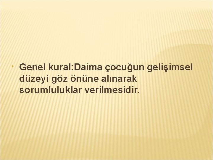 * Genel kural: Daima çocuğun gelişimsel düzeyi göz önüne alınarak sorumluluklar verilmesidir. 