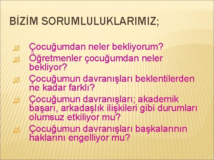 BİZİM SORUMLULUKLARIMIZ; Çocuğumdan neler bekliyorum? Öğretmenler çocuğumdan neler bekliyor? Çocuğumun davranışları beklentilerden ne kadar