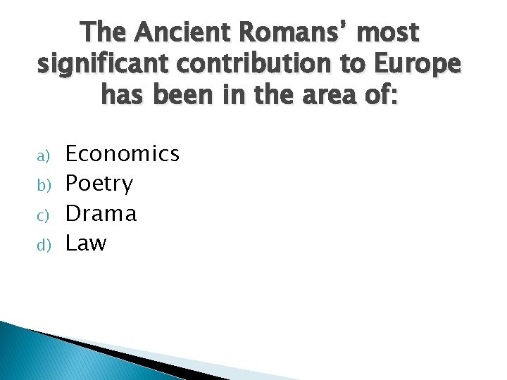 The Ancient Romans’ most significant contribution to Europe has been in the area of: