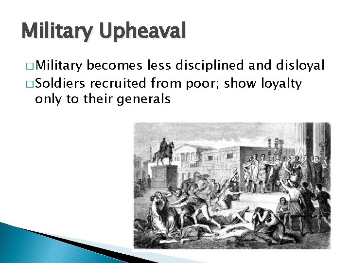 Military Upheaval � Military becomes less disciplined and disloyal � Soldiers recruited from poor;