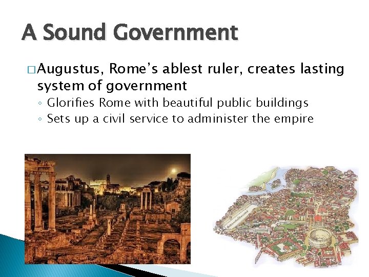 A Sound Government � Augustus, Rome’s ablest ruler, creates lasting system of government ◦