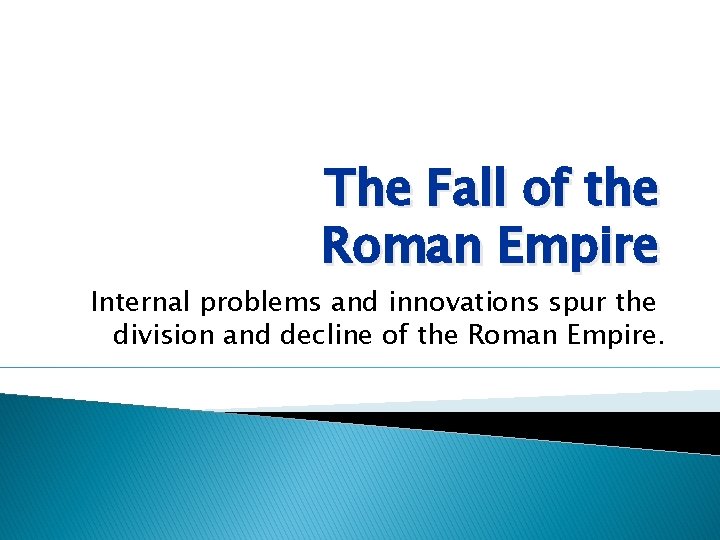 The Fall of the Roman Empire Internal problems and innovations spur the division and