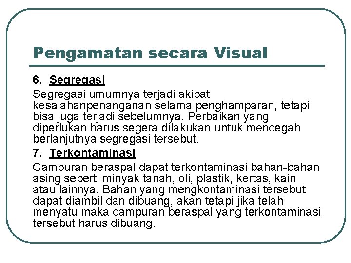 Pengamatan secara Visual 6. Segregasi umumnya terjadi akibat kesalahanpenanganan selama penghamparan, tetapi bisa juga