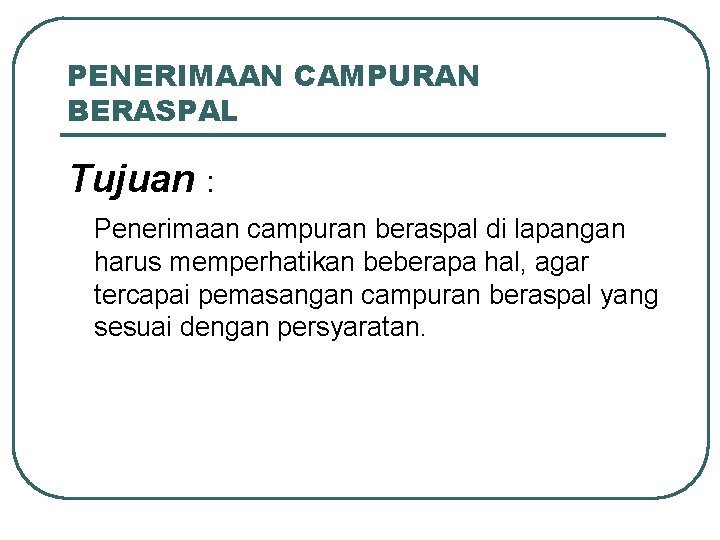 PENERIMAAN CAMPURAN BERASPAL Tujuan : Penerimaan campuran beraspal di lapangan harus memperhatikan beberapa hal,