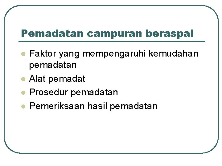 Pemadatan campuran beraspal l l Faktor yang mempengaruhi kemudahan pemadatan Alat pemadat Prosedur pemadatan