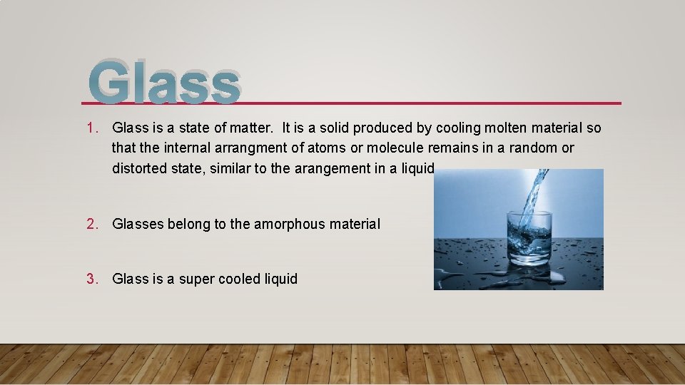 Glass 1. Glass is a state of matter. It is a solid produced by