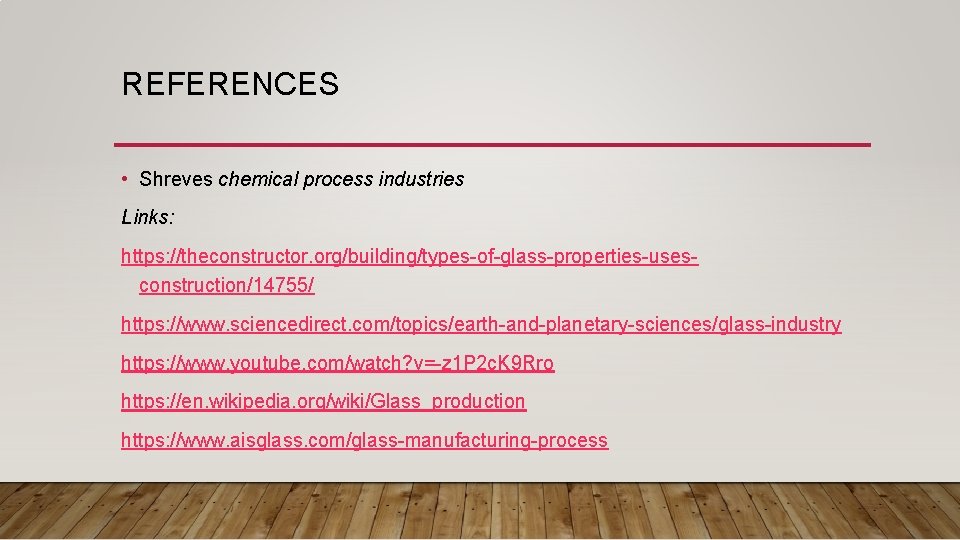 REFERENCES • Shreves chemical process industries Links: https: //theconstructor. org/building/types-of-glass-properties-usesconstruction/14755/ https: //www. sciencedirect. com/topics/earth-and-planetary-sciences/glass-industry