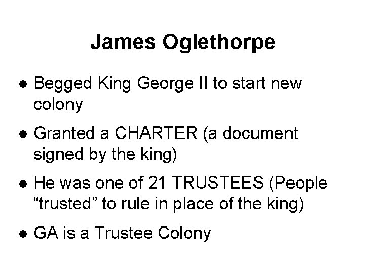 James Oglethorpe ● Begged King George II to start new colony ● Granted a