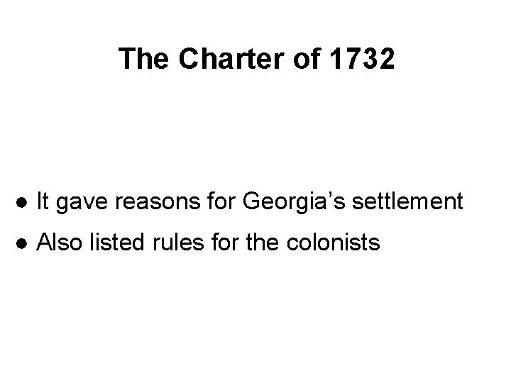 The Charter of 1732 ● It gave reasons for Georgia’s settlement ● Also listed