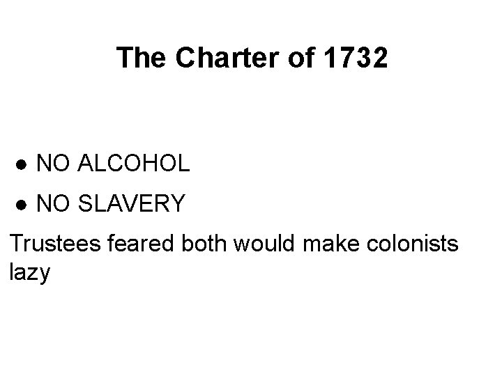 The Charter of 1732 ● NO ALCOHOL ● NO SLAVERY Trustees feared both would