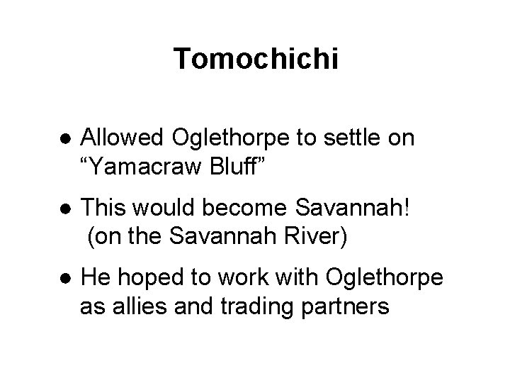 Tomochichi ● Allowed Oglethorpe to settle on “Yamacraw Bluff” ● This would become Savannah!