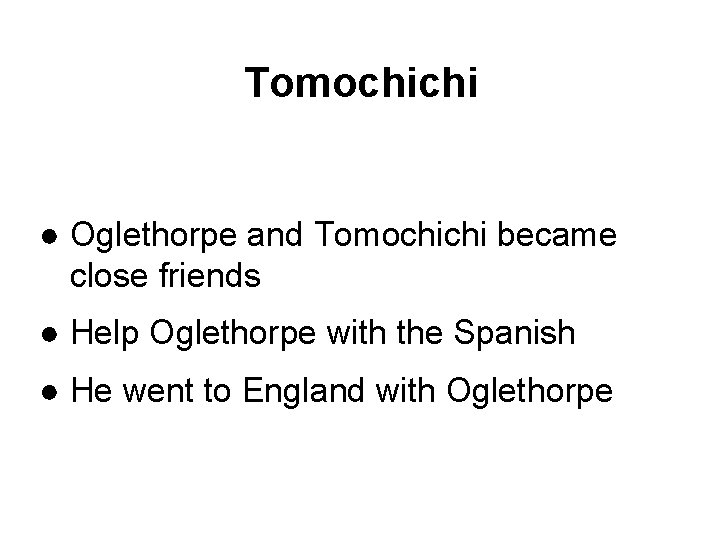 Tomochichi ● Oglethorpe and Tomochichi became close friends ● Help Oglethorpe with the Spanish