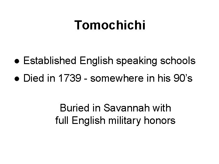 Tomochichi ● Established English speaking schools ● Died in 1739 - somewhere in his