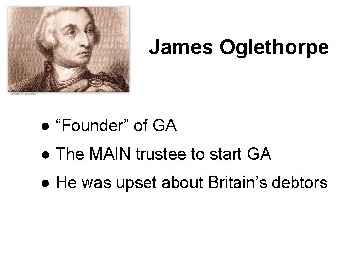 James Oglethorpe ● “Founder” of GA ● The MAIN trustee to start GA ●