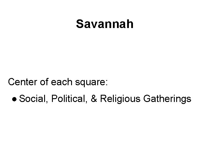 Savannah Center of each square: ● Social, Political, & Religious Gatherings 