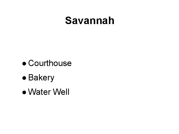 Savannah ● Courthouse ● Bakery ● Water Well 