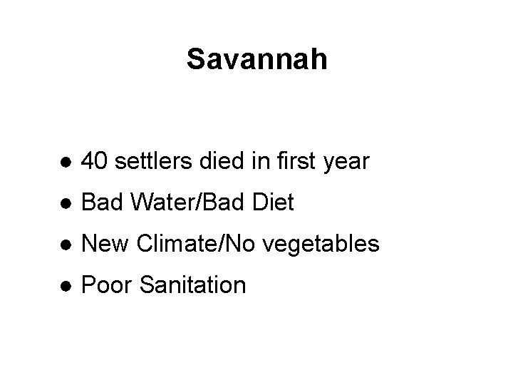 Savannah ● 40 settlers died in first year ● Bad Water/Bad Diet ● New