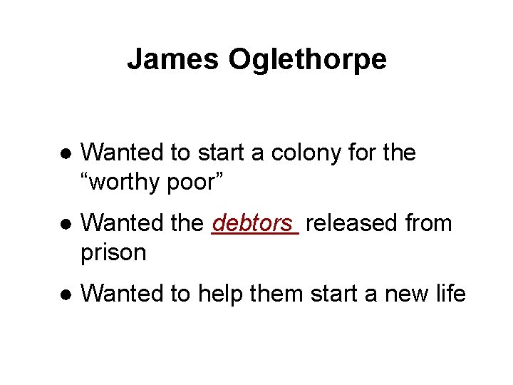 James Oglethorpe ● Wanted to start a colony for the “worthy poor” ● Wanted