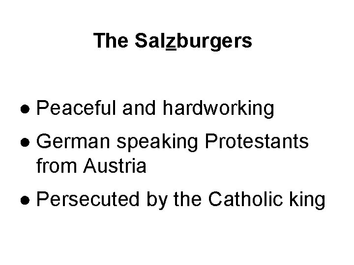 The Salzburgers ● Peaceful and hardworking ● German speaking Protestants from Austria ● Persecuted