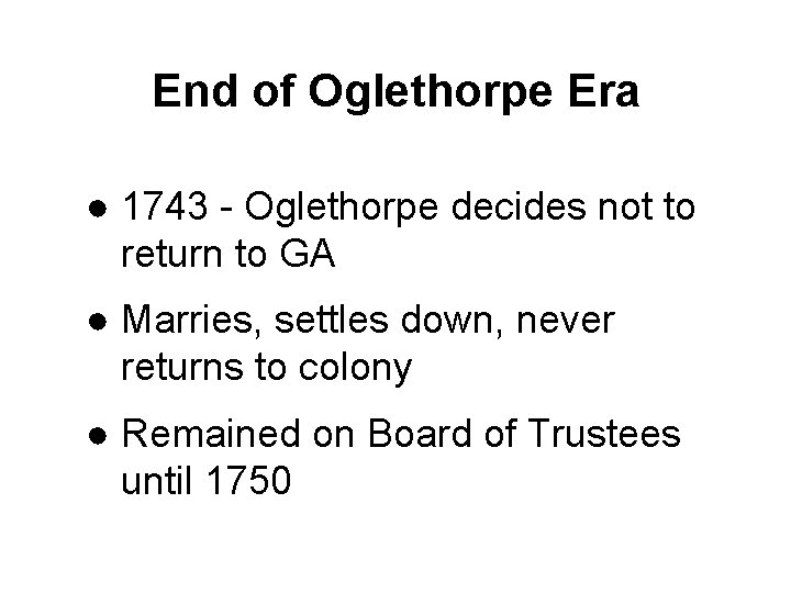 End of Oglethorpe Era ● 1743 - Oglethorpe decides not to return to GA
