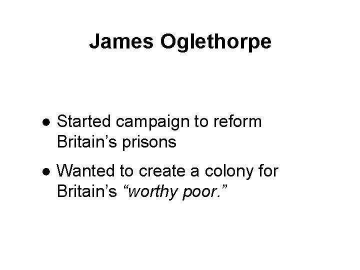 James Oglethorpe ● Started campaign to reform Britain’s prisons ● Wanted to create a