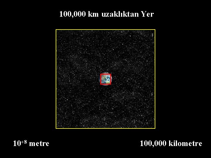 100, 000 km uzaklıktan Yer 10+8 metre 100, 000 kilometre 