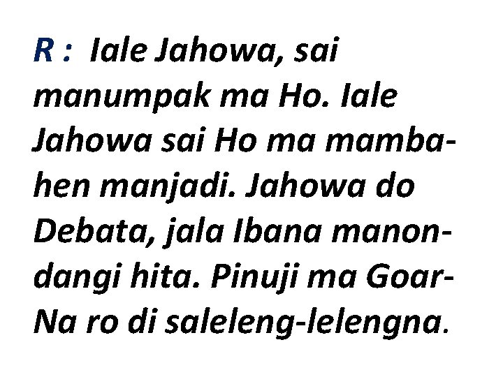 R : Iale Jahowa, sai manumpak ma Ho. Iale Jahowa sai Ho ma mambahen