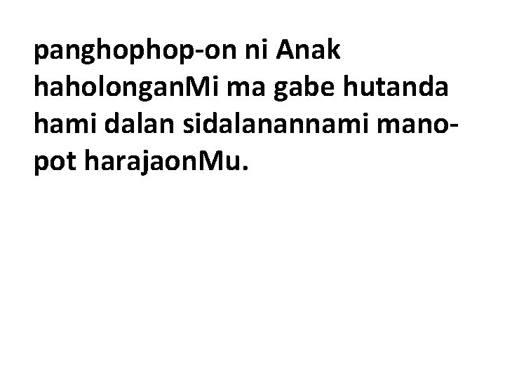 panghophop-on ni Anak haholongan. Mi ma gabe hutanda hami dalan sidalanannami manopot harajaon. Mu.