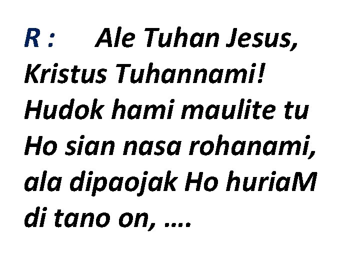 R : Ale Tuhan Jesus, Kristus Tuhannami! Hudok hami maulite tu Ho sian nasa