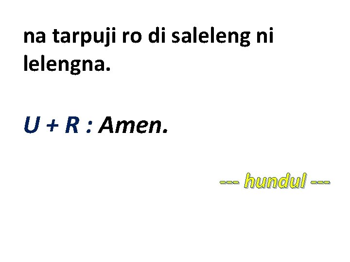 na tarpuji ro di saleleng ni lelengna. U + R : Amen. --- hundul