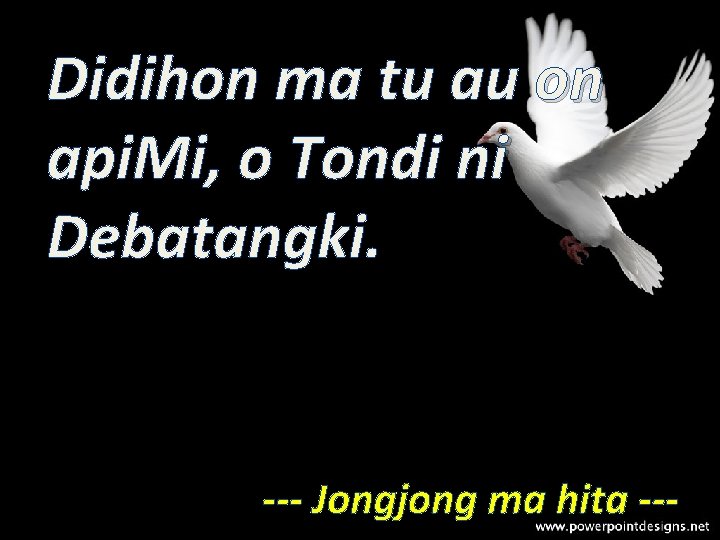 Didihon ma tu au on api. Mi, o Tondi ni Debatangki. --- Jongjong ma