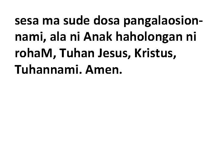 sesa ma sude dosa pangalaosionnami, ala ni Anak haholongan ni roha. M, Tuhan Jesus,