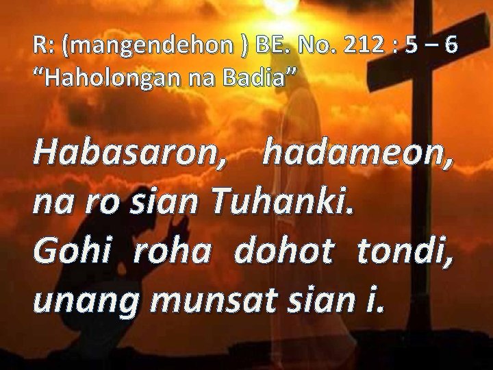 R: (mangendehon ) BE. No. 212 : 5 – 6 “Haholongan na Badia” Habasaron,