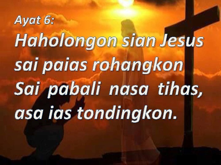 Ayat 6: Haholongon sian Jesus sai paias rohangkon Sai pabali nasa tihas, asa ias