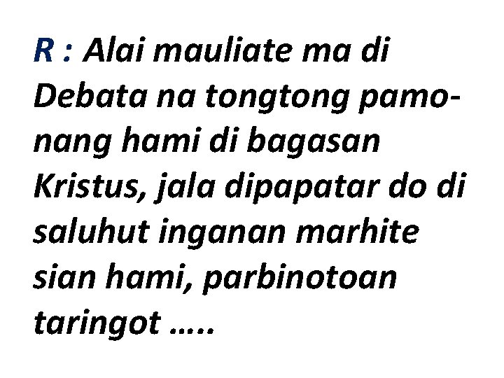 R : Alai mauliate ma di Debata na tong pamonang hami di bagasan Kristus,