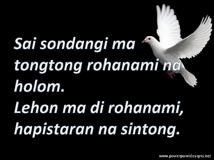 Sai sondangi ma tong rohanami na holom. Lehon ma di rohanami, hapistaran na sintong.