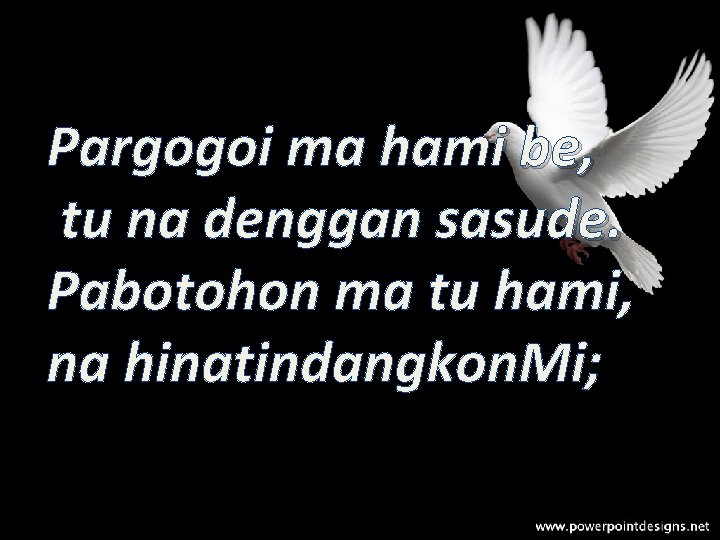 Pargogoi ma hami be, tu na denggan sasude. Pabotohon ma tu hami, na hinatindangkon.