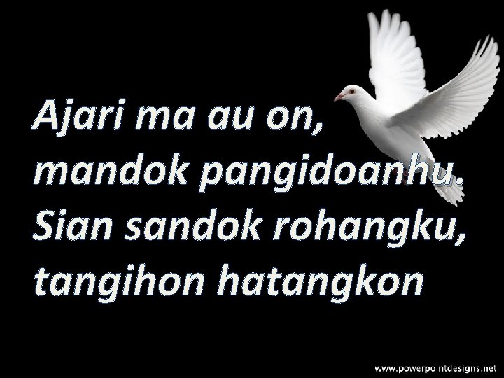 Ajari ma au on, mandok pangidoanhu. Sian sandok rohangku, tangihon hatangkon 