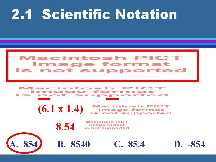 2. 1 Scientific Notation (6. 1 x 1. 4) 8. 54 A. 854 B.