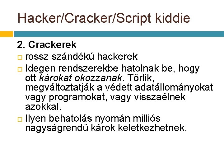 Hacker/Cracker/Script kiddie 2. Crackerek rossz szándékú hackerek Idegen rendszerekbe hatolnak be, hogy ott károkat Hacker/Cracker/Script kiddie 2. Crackerek rossz szándékú hackerek Idegen rendszerekbe hatolnak be, hogy ott károkat