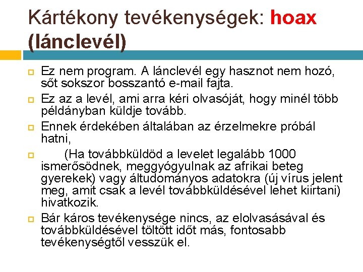 Kártékony tevékenységek: hoax (lánclevél) Ez nem program. A lánclevél egy hasznot nem hozó, sőt Kártékony tevékenységek: hoax (lánclevél) Ez nem program. A lánclevél egy hasznot nem hozó, sőt