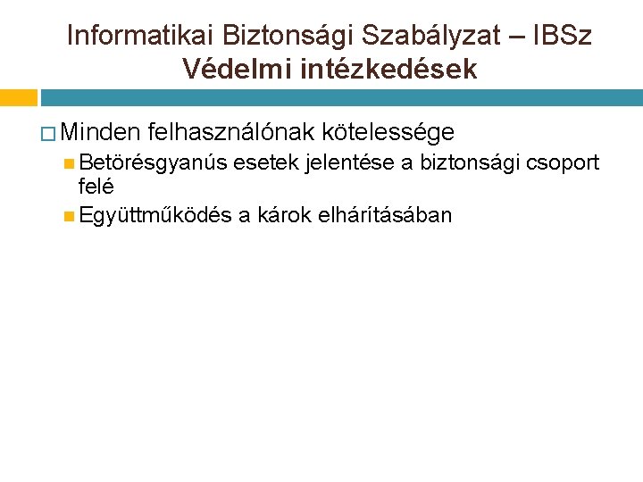 Informatikai Biztonsági Szabályzat – IBSz Védelmi intézkedések � Minden felhasználónak kötelessége Betörésgyanús esetek jelentése Informatikai Biztonsági Szabályzat – IBSz Védelmi intézkedések � Minden felhasználónak kötelessége Betörésgyanús esetek jelentése