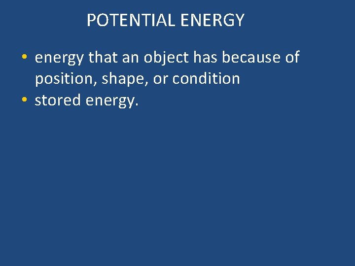 POTENTIAL ENERGY • energy that an object has because of position, shape, or condition
